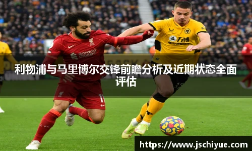 利物浦与马里博尔交锋前瞻分析及近期状态全面评估