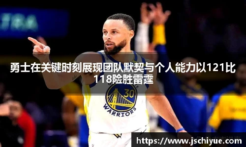 勇士在关键时刻展现团队默契与个人能力以121比118险胜雷霆