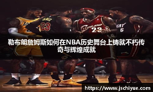 星空体育网站勒布朗詹姆斯如何在NBA历史舞台上铸就不朽传奇与辉煌成就