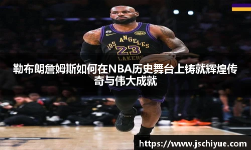 星空体育网站勒布朗詹姆斯如何在NBA历史舞台上铸就辉煌传奇与伟大成就