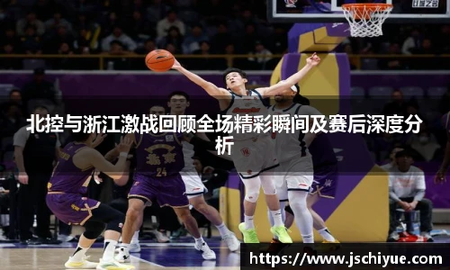 星空体育网站北控与浙江激战回顾全场精彩瞬间及赛后深度分析