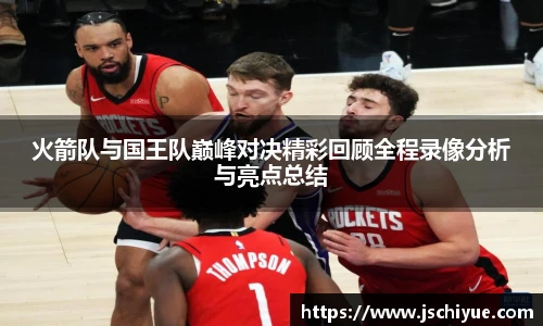 星空体育网站火箭队与国王队巅峰对决精彩回顾全程录像分析与亮点总结